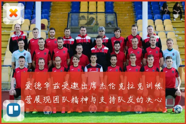 爱德华兹受邀出席杰伦克拉克训练营展现团队精神与支持队友的决心