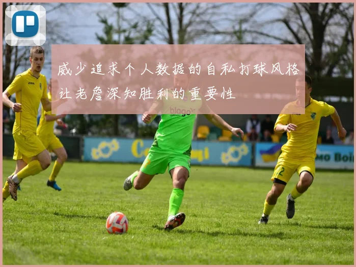 威少追求个人数据的自私打球风格让老詹深知胜利的重要性